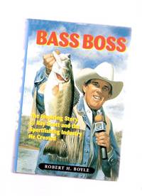 BASS BOSS:  The Inspiring Story of Ray Scott and the Sportfishing Industry he Created -Signed By Ray Scott and Robert Boyle ( Bass Fishing )