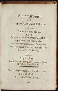 Union Fragen &uuml;ber auserlesene Bibelabschnitte aus dem Neuen Testament, f&uuml;r die Americanische Sonntagsschulen Union geschrieben und durchgesehen von der Herausgebungs Committee; aus dem Englischen &uuml;bersetzt von dem Erhw. J.H. Dreyer 