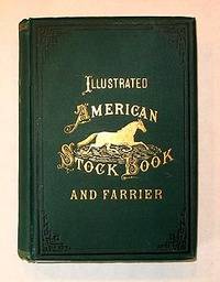 ILLUSTRATED AMERICAN HORSE BOOK... OF THE VARIOUS DISEASES OF THE HORSE, ALSO A HISTORY OF THE BREEDS OF HORSES, AND THE ORIGIN, DEVELOPMENT AND REMARKABLE PERFORMANCES OF THE TROTTING HORSES OF AMERICA
