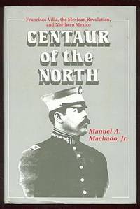 Centaur of the North: Francisco Villa, the Mexican Revolution, and Northern Mexico Centaur of the North: Francisco Villa, the Mexican Revolution, and Northern Mexico