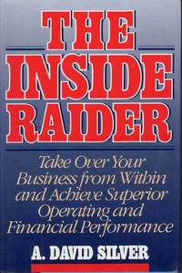 THE INSIDE RAIDER Take over Your Business from Within and Achieve Superior Operating and Financial Performance THE INSIDE RAIDER Take over Your Business from Within and Achieve Superior Operating and Financial Performance