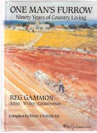 Reg Gamman: Artist, Writer, Countryman - One Man's Furrow - Ninety ( 90 ) Years of Country Living (includes: My Early Years 1894 - 1939; The Welsh Farm 1939 - 1962; Writings from the West Country from 1962 ) Reg Gamman: Artist, Writer, Countryman - One Man's Furrow - Ninety ( 90 ) Years of Country Living (includes: My Early Years 1894 - 1939; The Welsh Farm 1939 - 1962; Writings from the West Country from 1962 )