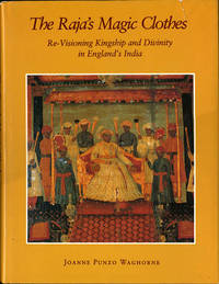 The Raja's Magic Clothes. Re-Visioning Kingship and Divinity in England's India