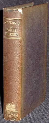 Letters, &., of Early Friends; Illustrative of the History of the Society, From Nearly Its Origin, to About the Period of George Fox's Decease; With Documents Respecting Its Early Discipline, Also Epistles of Counsel and Exhortation, &c Letters, &., of Early Friends; Illustrative of the History of the Society, From Nearly Its Origin, to About the Period of George Fox's Decease; With Documents Respecting Its Early Discipline, Also Epistles of Counsel and Exhortation, &c