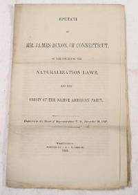 Speech of Mr. James Dixon, of Connecticut, on the Subject of Naturalization Laws, and the Origin of the Native American Party. Delivered in the House of Representatives U.S., December 30, 1845 Speech of Mr. James Dixon, of Connecticut, on the Subject of Naturalization Laws, and the Origin of the Native American Party. Delivered in the House of Representatives U.S., December 30, 1845