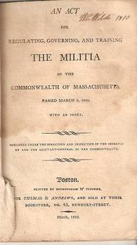 AN ACT FOR REGULATING, GOVERNING, AND TRAINING THE MILITIA OF THE COMMONWEALTH OF MASSACHUSETTS: AN ACT FOR REGULATING, GOVERNING, AND TRAINING THE MILITIA OF THE COMMONWEALTH OF MASSACHUSETTS: