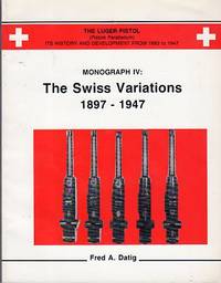 The Luger Pistol (Pistole Parabellum): Its History and Development From 1893 to 1947: Monograph IV: The Swiss Variations 1897- 1947 The Luger Pistol (Pistole Parabellum): Its History and Development From 1893 to 1947: Monograph IV: The Swiss Variations 1897- 1947