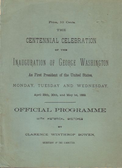 Image for The Centennial Celebration of the Inauguration of George Washington As the First President of the United States, Monday, Tuesday and Wednesday. April 29th, 30th, and May 1st, 1889. Official Programme with Historical Sketches