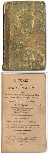 A Token for Children. Being An exact account of the Conversion, Holy and exemplary Lives, and joyful Deaths of Several Young Children in Two Parts...To which is added Some choice sayings of Dying Saints
