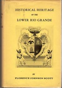 Historical Heritage of the Lower Rio Grande: A Historical Record of Spanish Exploration, Subjugation and Colonization of the Lower Rio Grande Valley & the Activities of Jose Escandon, Count of Sierra Gorda Together with the Development of Towns & Ranches Historical Heritage of the Lower Rio Grande: A Historical Record of Spanish Exploration, Subjugation and Colonization of the Lower Rio Grande Valley & the Activities of Jose Escandon, Count of Sierra Gorda Together with the Development of Towns & Ranches