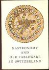 Gastronomy and Old Tableware in Switzerland, With Twenty Plates in Colour Gastronomy and Old Tableware in Switzerland, With Twenty Plates in Colour