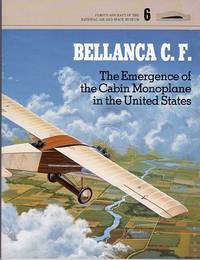 Bellanca C.F.: The Emergence of the Cabin Monoplane in the United States (Famous Aircraft of the National Air and Space Museum Volume 6)