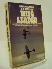 Wing Leader: From the Battle of Britain to the Last Sortie - By the Top Scoring Ace of the R.A.F Wing Leader: From the Battle of Britain to the Last Sortie - By the Top Scoring Ace of the R.A.F