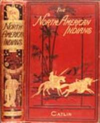 Illustrations of the Manners, Customs, and Condition of the North American Indians With letters and notes written during eight years of travel and adventure among the wildest and most remarkable tribes now existing
