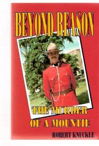 Beyond Reason: The Murder of a Mountie ---a Signed Copy Beyond Reason: The Murder of a Mountie ---a Signed Copy