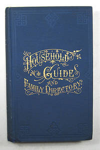 THE HOUSEHOLD GUIDE AND FAMILY DIRECTORY. EMBRACING MANY PRACTICAL AND USEFUL SUGGESTIONS RELATING TO BUSINESS, HEALTH, LAW AND OTHER VALUABLE INFORMATION NEEDED IN EVERY FAMILY