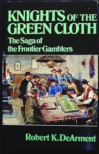 Knights of the Green Cloth: The Saga of the Frontier Gamblers Knights of the Green Cloth: The Saga of the Frontier Gamblers