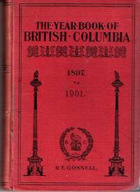 THE YEAR BOOK OF BRITISH COLUMBIA AND MANUAL OF PROVINCIAL INFORMATION TO WHICH IS ADDED A CHAPTER CONTAINING MUCH SPECIAL INFORMATION RESPECTING THE CANADIAN YUKON AND NORTHERN TERRITORY GENERALLY