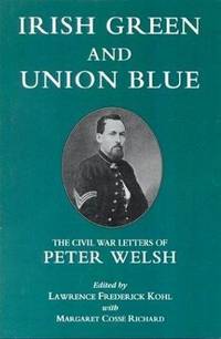 Irish Green and Union Blue : The Civil War Letters of Peter Welsh Color Sergeant 28th Regiment Massachusetts Volunteers Irish Green and Union Blue : The Civil War Letters of Peter Welsh Color Sergeant 28th Regiment Massachusetts Volunteers