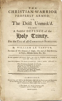 The Christian Warrior Properly Armed: or, The Deist Unmask'd. Being a Faithful Defence of the Holy Trinity.  For the Use of all Christian Families. By . . . Author of The Elements of Music; the Life of Holy David, in Verse; Melodia Sacra, &c. &c
