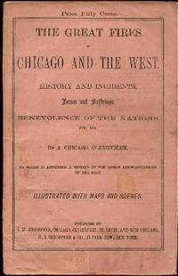 The Great Fires in Chicago and the West : History and Incidents, Losses and Sufferings, Benevolence of the Nations, Etc, etc The Great Fires in Chicago and the West : History and Incidents, Losses and Sufferings, Benevolence of the Nations, Etc, etc