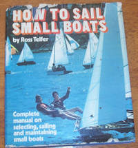 How to Sail Small Boats: Complete Manual on Selecting, Sailing and Maintaining Small Boats How to Sail Small Boats: Complete Manual on Selecting, Sailing and Maintaining Small Boats