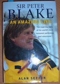 Sir Peter Blake: An Amazing Life: The Inspiring Story of the World's Most Hornored Yachtsman and Adventurer Sir Peter Blake: An Amazing Life: The Inspiring Story of the World's Most Hornored Yachtsman and Adventurer