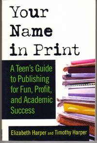 YOUR NAME IN PRINT: A TEEN'S GUIDE TO PUBLISHING FOR FUN, PROFIT AND ACADEMIC SUCCESS YOUR NAME IN PRINT: A TEEN'S GUIDE TO PUBLISHING FOR FUN, PROFIT AND ACADEMIC SUCCESS