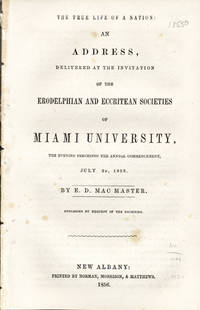 The True Life of a Nation: An Address, Delivered at the Invitiation of the Erodelphian and Eccritean Societies of Miami University, the Evening Preceding the Annual Commencement, July 2d, 1856