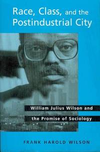 Race, Class, and the Postindustrial City: William Julius Wilson and the Promise of Sociology Race, Class, and the Postindustrial City: William Julius Wilson and the Promise of Sociology