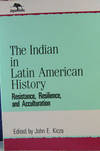 The Indian in Latin American History: Resistance, Resilience, and Acculturation