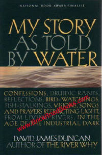 My Story As Told By Water :  Confessions, Druidic Rants, Reflections,  Bird-Watchings, Fish-Stalkings, Visions, Songs and Prayers Refracting  Light, from Living Rivers, in the Age of the Industrial Dark