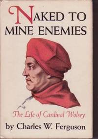 Naked to Mine Enemies: The Life of Cardinal Wolsey
