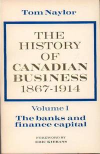 The History of Canadian Business 1867-1914: vol 1: The Banks and Finance Capital The History of Canadian Business 1867-1914: vol 1: The Banks and Finance Capital