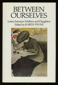 Between Ourselves: Letters between Mothers and Daughters 1750-1982 Between Ourselves: Letters between Mothers and Daughters 1750-1982