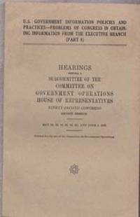 U.S. Government Information Policies & Practices - Problems of Congress in Obtaining Information from Executive Branch (Part 8); Hearings Before Subcommittee of Committee on Government Operations House of Rep. 92nd Cong. 2nd Session May-June 1972 U.S. Government Information Policies & Practices - Problems of Congress in Obtaining Information from Executive Branch (Part 8); Hearings Before Subcommittee of Committee on Government Operations House of Rep. 92nd Cong. 2nd Session May-June 1972
