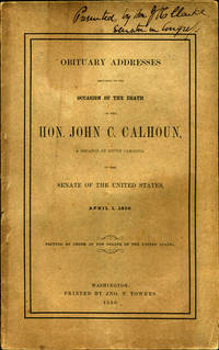 Obituary Addresses delivered on the Occasion of the Death of the Hon. John C. Calhoun, a Senator of South Carolina, in the Senate of the United States, April 1, 1850, with the Funeral Sermon of the Rev. C.M. Butler, D.D., Chaplain of the Senate, Preached in the Senate of the United States