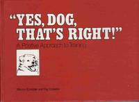 "YES, DOG, THAT'S RIGHT!" A Positive Approach to Training "YES, DOG, THAT'S RIGHT!" A Positive Approach to Training