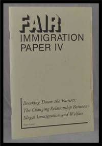 FAIR Immigration Paper IV: Breaking Down the Barriers: the Changing Relationship between Illegal Immigration and Welfare; September 1982 FAIR Immigration Paper IV: Breaking Down the Barriers: the Changing Relationship between Illegal Immigration and Welfare; September 1982