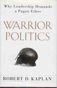 WARRIOR POLITICS: WHY LEADERSHIP DEMANDS A PAGAN ETHOS WARRIOR POLITICS: WHY LEADERSHIP DEMANDS A PAGAN ETHOS