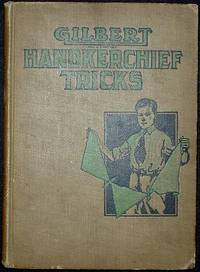 Gilbert Handkerchief Tricks for Boys: Provides Instruction in Tricks made Famous by well-known Artists and Furnishes a Novel Entertainment for any Program