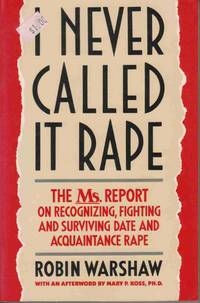 I NEVER CALLED IT RAPE: THE MS. REPORT ON RECOGNIZING, FIGHTING, AND SURVIVING DATE AND ACQUAINTANCE RAPE With an Afterword by Mary P. Koss, Ph. D I NEVER CALLED IT RAPE: THE MS. REPORT ON RECOGNIZING, FIGHTING, AND SURVIVING DATE AND ACQUAINTANCE RAPE With an Afterword by Mary P. Koss, Ph. D