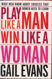 PLAY LIKE A MAN, WIN LIKE A WOMAN: WHAT MEN KNOW ABOUT SUCCESS THAT WOMEN NEED TO LEARN PLAY LIKE A MAN, WIN LIKE A WOMAN: WHAT MEN KNOW ABOUT SUCCESS THAT WOMEN NEED TO LEARN