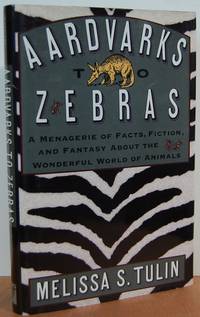 Aardvarks To Zebras: A Menagerie Of Facts, Fiction, And Fantasy About The Wonderful World Of Animals