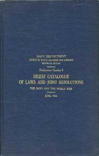 Digest Catalogue of Laws and Joint Resolutions: The Navy and The World War (Publication #3) Digest Catalogue of Laws and Joint Resolutions: The Navy and The World War (Publication #3)