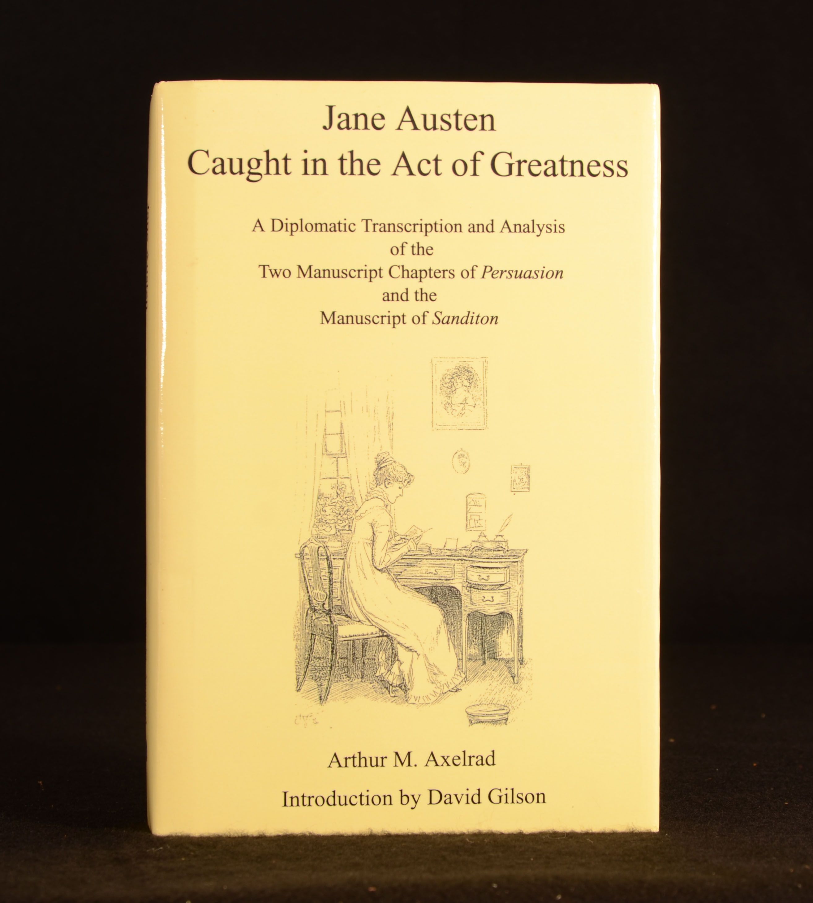 Arthur Axelrad - Jane Austen, Caught in the Act of Greatness a Diplomatic Transcription and Analysis of the Two Manuscript Chapters of Persuasion and the Manuscript of Sanditon