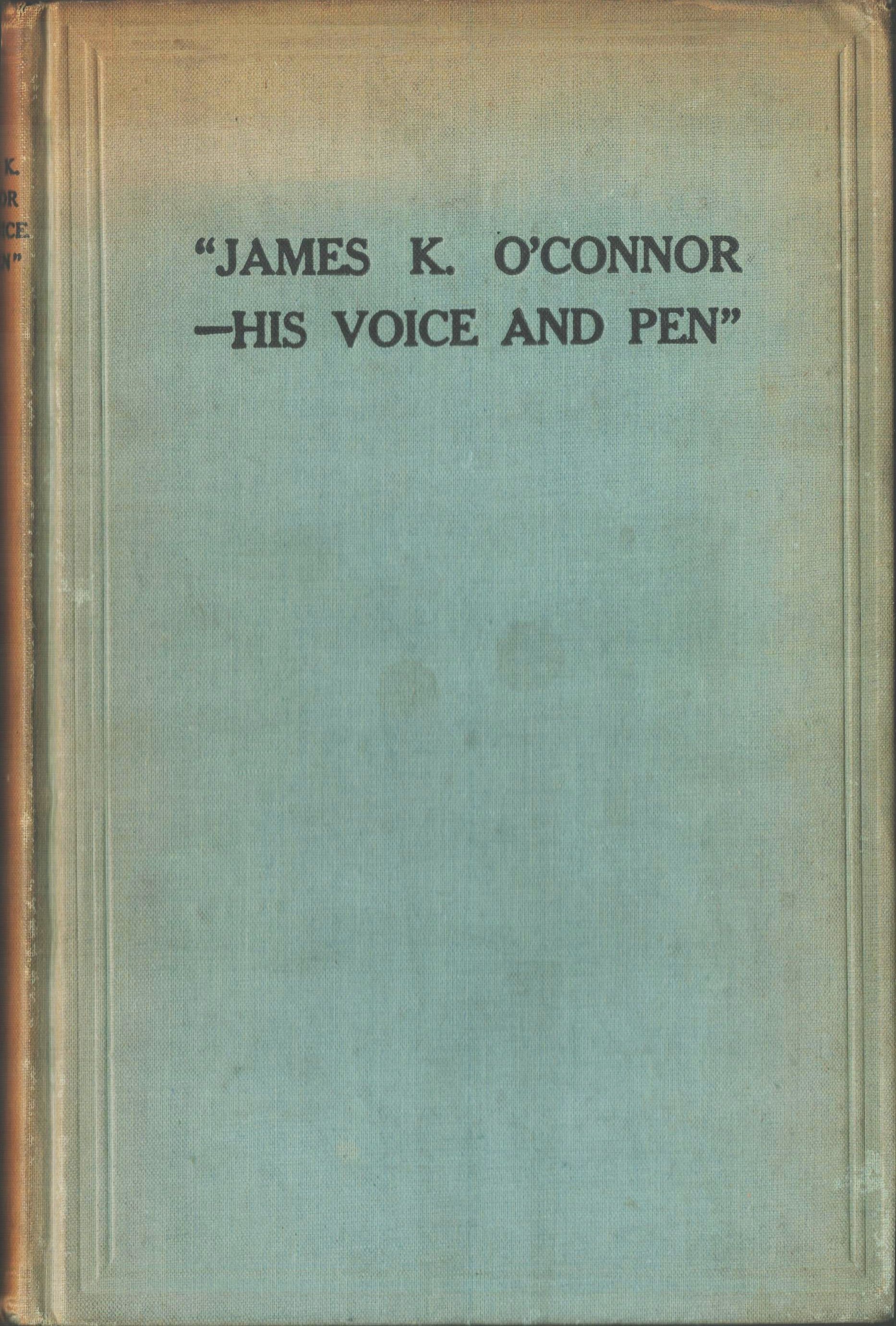 James K. O'Connor - His Voice and Pen. Being a Collection of Addresses, Speeches, Newspaper Articles, Etc., Emanating from the Above Source. Compiled By His Daughter