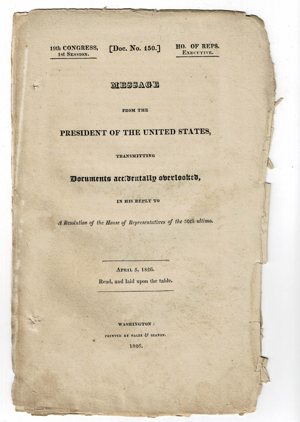 MESSAGE FROM THE PRESIDENT OF THE UNITED STATES, TRANSMITTING DOCUMENTS ACCIDENTALLY OVERLOOKED IN HIS REPLY TO A RESOLUTION OF THE HOUSE OF REPRESENTATIVES OF THE 30TH ULTIMO. April 5, 1826. Read, and laid upon the table. (19th Congress, 1st Session. Doc. No. 150.).