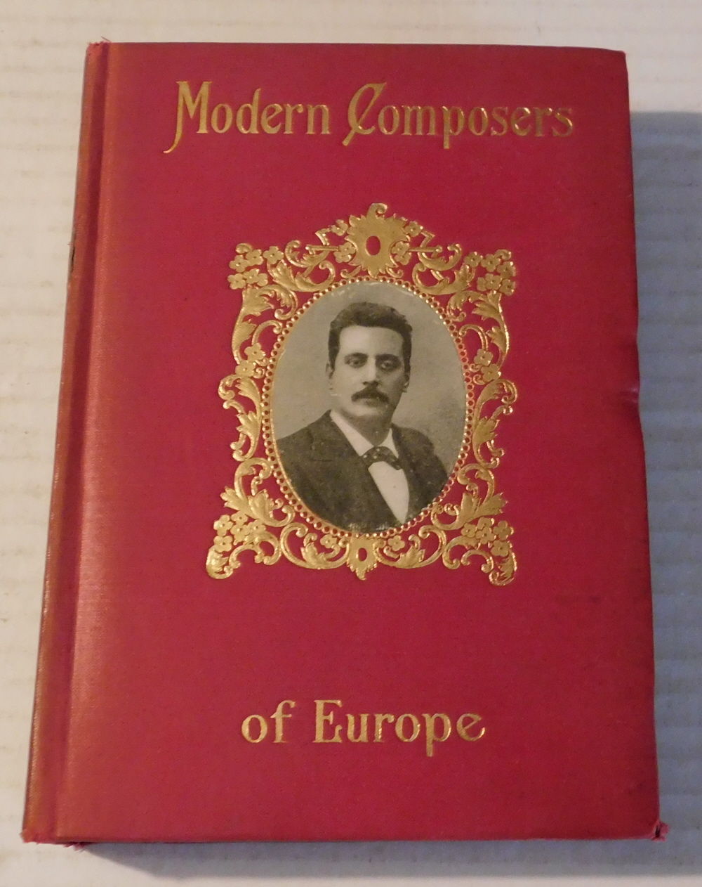 MODERN COMPOSERS OF EUROPE: Being an Account of the Most Recent Musical Progress in the Various European Nations, with Some Notes on Their History, and Critical and Biographical Sketches of the Contemporary Musical Leaders in Each Country.