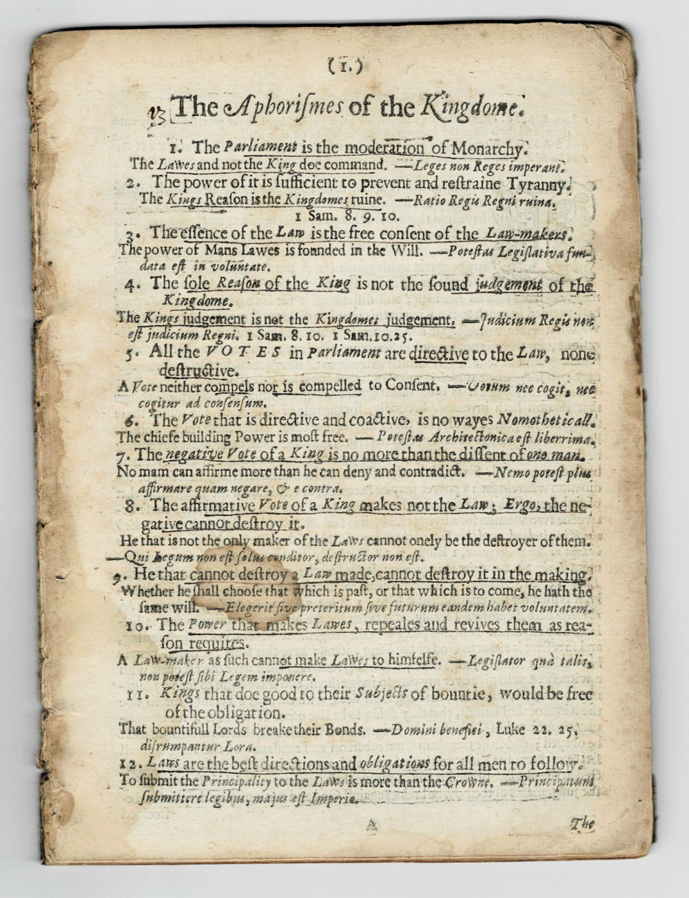 THE APHORISMES OF THE KINGDOM. 1. The Parliament is the moderation of Monarchy . 2. The power of it is sufficient to prevent and restraine Tyranny . 3. The essence of the Law is the free consent of the Law-makers . 4. The sole Reason of the King is not the sound judgement of the Kingdome . 5. All th